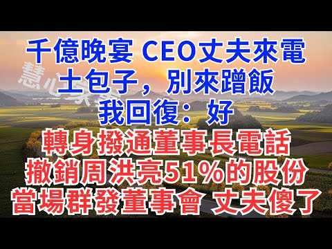 千億晚宴，CEO丈夫來電：土包子，別來蹭飯，我回復：好。我轉身撥通董事長電話，撤銷周洪亮51%的股份，當場群發董事會，丈夫傻了！#故事#小說#戀愛#情感#婚姻#為人處世#家族