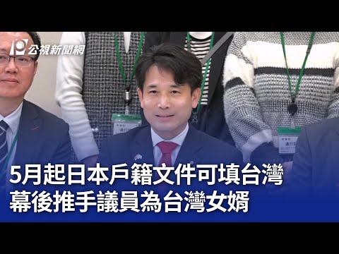 5月起日本戶籍文件可填台灣 幕後推手議員為台灣女婿｜20250304 公視晚間新聞