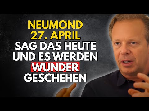 Sag das heute am 27. April (NEUMOND) vor dem Einschlafen – Es ist vollbracht - Joe Dispenza