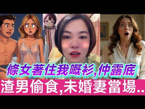 【小元最新A】渣男偷食,未婚妻當場斷正（條女著住我嘅衫,仲要露底底）#小元姐姐 #廣東話 #小元情感分享 #小元妹妹 6 6 NO