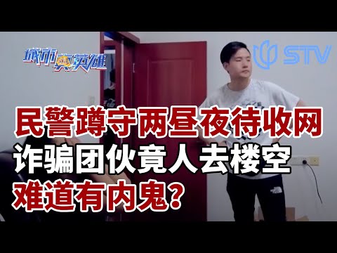 民警蹲守两天两夜，准备收网之际，诈骗团伙得到消息，楼去人空...#城市真英雄 CLIP