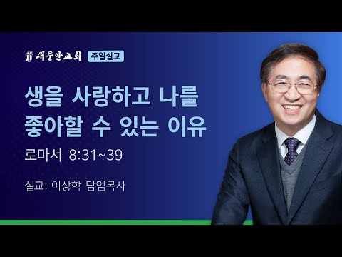 [새문안교회 이상학목사 설교] 생을 사랑하고 나를 좋아할 수 있는 이유 (로마서 8:31~39)
