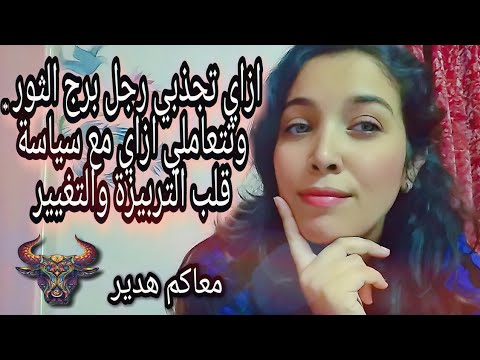 ازاي تجذبي رجل برج الثور ليكي وتتصرفي ازاي مع سياسة قلب الترابيزة والتغيير المفاجيء ♉