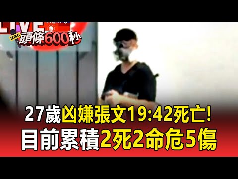 27歲凶嫌張文19:42死亡！目前累積2死2命危5傷 【頭條600秒】