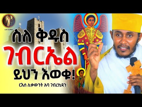 ድንቅ ትምህርት || ስለ ቅዱስ ገብርኤል ይህን እወቁ! ||ርእሰ ሊቃውንት አባ ገብረኪዳን