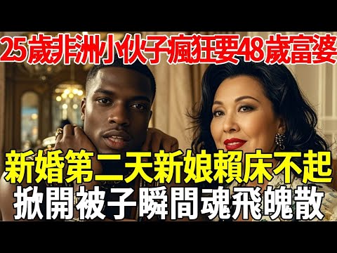 25歲非洲小伙子瘋狂娶48歲富婆，新婚第二天新娘賴床不起，掀開被子瞬間魂飛魄散#蝴蝶飛飛 #民間故事 #奇聞趣事 #古代小說#懸疑#老年情感