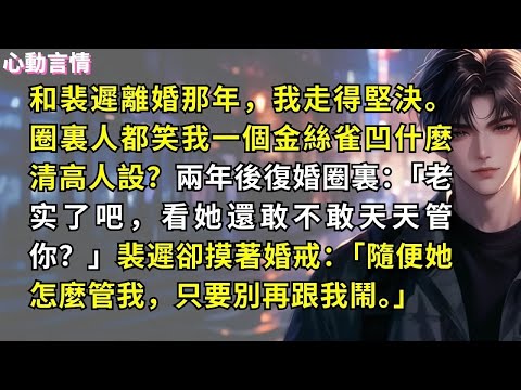 和裴遲離婚那年，我走得堅決。圈裏人都笑我一個金絲雀凹什麼清高人設？兩年後復婚圈裏：「老实了吧，看她還敢不敢天天管你？」裴遲卻摸著婚戒：「隨便她怎麼管我，只要別再跟我鬧。」