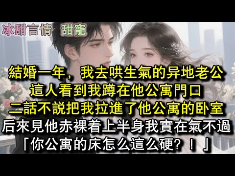 结婚一年，我去哄生气的异地老公，这人看到我蹲在他公寓门口，二话不说把我拉进了他公寓的卧室，后来见他赤裸着上半身，我实在气不过「你公寓的床怎么这么硬？！」#完結 #愛情 #故事