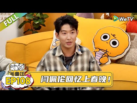 EP108期超长尊享版：闫佩伦回忆上春晚！｜《毛雪汪》#综艺 #毛雪汪 #李雪琴 #毛不易