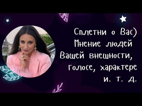 Сплетни о Вас) Мнение людей о Вашей внешности, голосе, характере и. т. д.