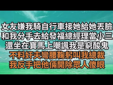 女友嫌棄我騎自行車接她給她丟臉，和我分手去給中年發福總經理當小三，還坐在寶馬上嘲諷我是窮酸鬼，不料奸夫彎腰鞠躬叫我總裁，我反手把他倆開除眾人傻眼【清風與你】#激情故事#大彬情感#夢雅故事#小說#爽文