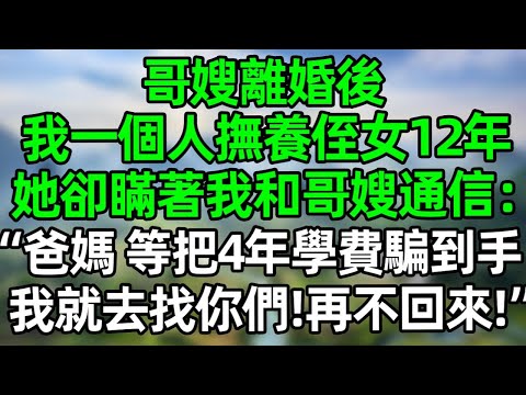 哥嫂離婚後，我一個人撫養侄女12年，她卻瞞著我和哥嫂通信：“爸媽，等把4年學費騙到手，我就去找你們！再不回來！”#深夜淺讀 #夜讀人生 #大橘講故事  #情感故事 #講故事  #幸福生活 #深夜故事