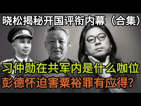 晓松揭秘开国评衔内幕（合集），习仲勋在共军内是什么咖位，彭德怀迫害粟裕罪有应得？