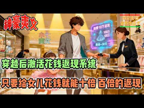 🔥穿成炮灰前夫,只剩下一年的寿命,幸好激活了给女儿花钱就返现的神豪系统,给女儿花钱不仅能够十倍、百倍的返现,还可以给自己续命~~ #都市神豪 #都市系统 #小七爽文 #搞笑 #推文
