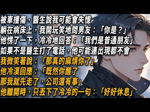 被車撞傷，醫生說我可能會失憶，躺在病床上，我開玩笑地問男朋友是誰，他愣了一下，冷冷地回答：「我們是普通朋友」我微笑著說：「那真的麻煩你了」#小說#小说推文#有声小说#一口氣看完#倾心书语