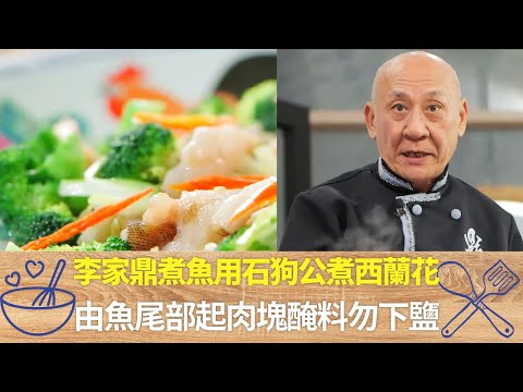 李家鼎煮魚用石狗公煮西蘭花｜由魚尾部起肉塊醃料勿下鹽｜小魚熬湯先下大荳芽發揮甜味｜阿爺廚房 李家鼎 譚玉瑛
