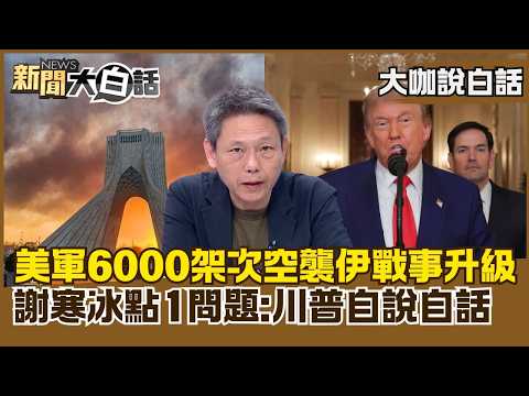 美軍6000架次空襲伊朗戰事升級　謝寒冰點1問題：川普自說自話【#大咖說白話】#謝寒冰 #伊朗 #以色列 #美國 #川普