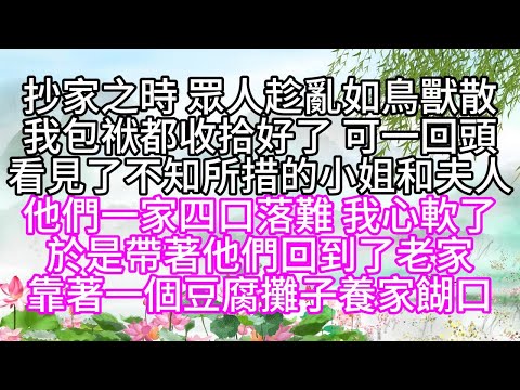 抄家之時，眾人趁亂如鳥獸散，我包袱都收拾好了，可一回頭，看見了不知所措的小姐和夫人，他們一家四口落難，我心軟了，於是帶著他們，回到了老家，靠著一個豆腐攤子養家餬口【幸福人生】#為人處世#生活經驗#情感