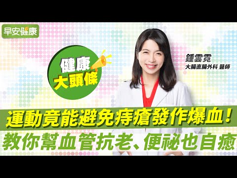 運動竟能避免痔瘡發作爆血！名醫教你幫血管抗老、便祕也自癒 ︱ 鍾雲霓 大腸直腸外科醫師 【早安健康X健康大頭條】