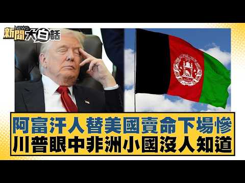 阿富汗人替美國賣命下場慘 川普眼中非洲小國沒人知道【#新聞大白話】20260423-7|#謝寒冰 #李明賢 #何景榮