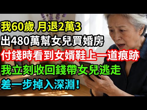 我60歲月退2萬3，出480萬幫女兒買婚房，付錢時看到女婿鞋上一道痕跡，我立刻收回錢帶女兒逃走，差一步掉入深淵！