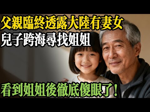 父親臨終透露大陸有妻女，兒子跨海尋找姐姐，看到姐姐後愣住了！