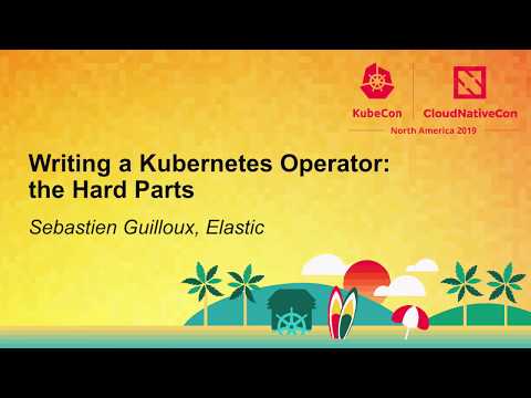 Writing a Kubernetes Operator: the Hard Parts - Sebastien Guilloux, Elastic