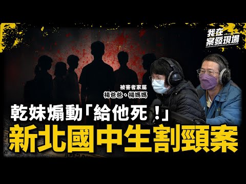 乾妹煽動「給他死！」乾哥7刀殺15歲少年 死者父母：刀就是他們的道理！｜被害者家屬 楊爸爸、楊媽媽｜新北國中生割頸案｜《我在案發現場》