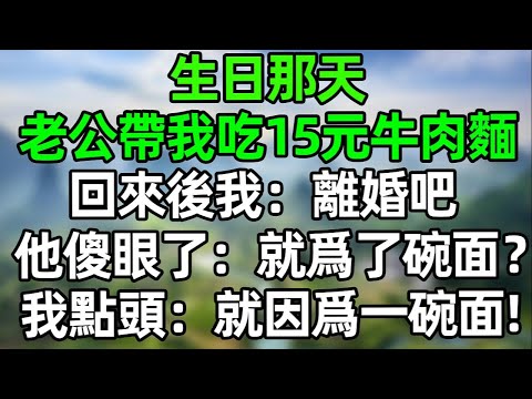 生日那天，老公帶我吃15元的牛肉面！我沒閙 回來後：離婚吧！他傻眼了：“就爲了碗面？”我點頭：對！就因爲一碗面！#夜讀人生 #講故事  #幸福生活 #深夜淺讀 #深夜故事 #婆媳 #情感故事