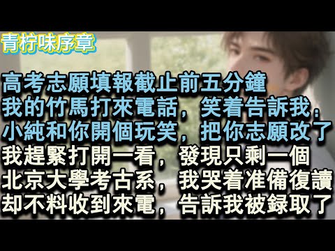 【完结爽文】高考志願填報截止前五分鐘,我的竹馬打來電話,笑著告訴我:小純和你開個玩笑,把你的志願改了!我趕緊打開一看,發現只剩一個,北京大學考古系,我哭著準備複讀,卻不料收到來電#小说 #愛情 #故事
