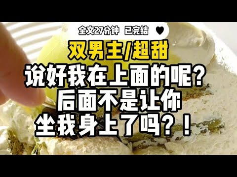 #双男主【超甜】说好我在上面的呢 !后面不是让你坐我身上了吗!