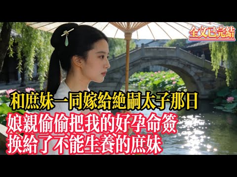 和庶妹一同嫁給絕嗣太子那日，娘親偷偷把我的好孕命簽換給了不能生養的庶妹。#古言小說#睡前小說#小說#古風