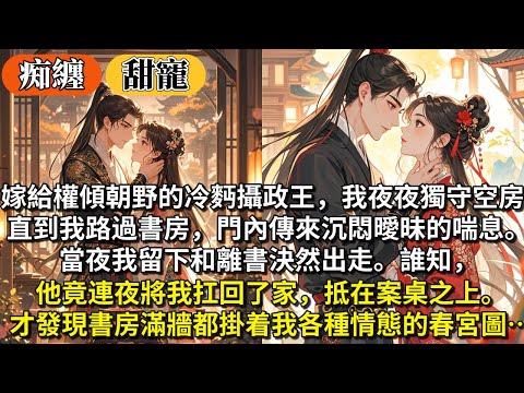 完結甜寵文：嫁給權傾朝野的冷麪攝政王，我夜夜獨守空房。直到我路過書房，門內傳來沉悶曖昧的喘息。當夜我留下和離書決然出走。誰知他竟連夜將我扛回了家，抵在案桌之上，才發現書房滿牆都掛着我各種情態的春宮圖…