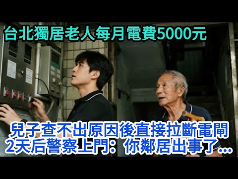台北獨居老人每月電費5000元，兒子查不出原因後直接拉斷電閘，2天后警察上門：你鄰居出事了...
