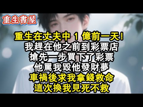 【重生爽文】重生在老公中 1 億彩票前，我趕在他之前到彩票店，搶先一步買下了彩票，這次換我見死不救#小說 #重生故事 #重生 #重生小說 #重生文 #爽文 #情感  #小说 #小说推荐 #小说推文