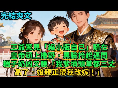 【一口氣看完】王爺驚見「縮小版自己」騎在皇帝頭上撒野，黑臉拎起逼問糰子奶凶叉腰「我爹墳頭草都三丈高了，娘親正帶我改嫁！」#古言 #小說#爽文#故事頻道#完結