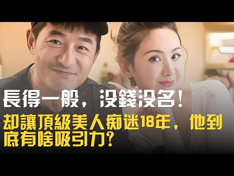 長得一般,沒錢沒名!卻讓頂級美人痴迷18年,他到底有啥吸引力?