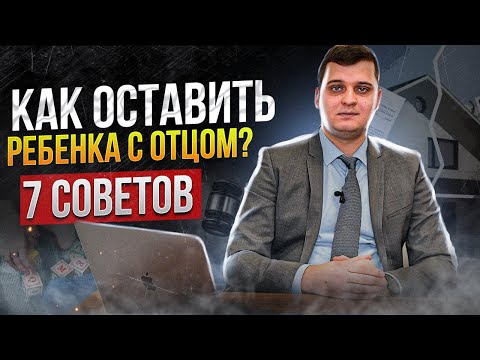 Место жительства ребенка с отцом после развода! 7 правил об определении места жительства детей!