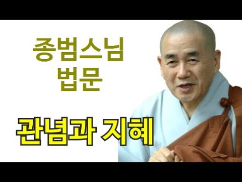 종범스님의 향기 있는 법문-"관념과 지혜"