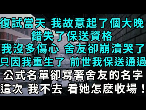 復試當天 我故意起了個大晚，錯失了保送資格，我沒多傷心 舍友卻崩潰哭了，只因前世 我保送通過，可公式名單卻寫著舍友的名字，這次 我不去了 看她怎麽收場！
