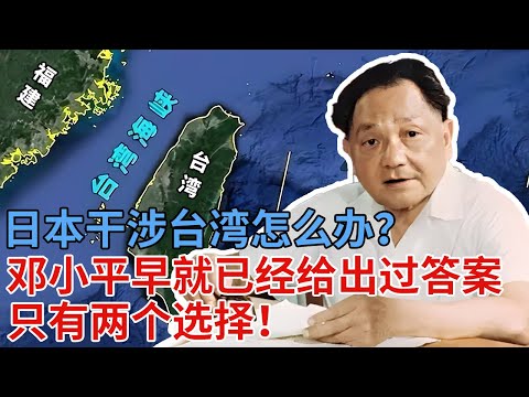日本干涉台湾怎么办？邓小平早就已经给出过答案，美国撑腰也是玩火即焚，只有两个选择！【解密】