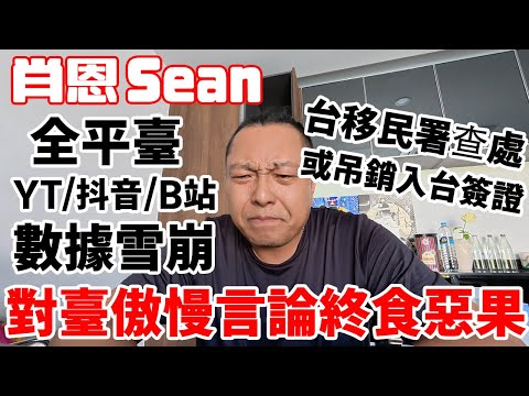 【全面崩塌】肖恩sean"對臺傲慢言論"遭全網抵制！播放量腰斬/移民署查處！全平臺數據雪崩，傲慢終食惡果！肖恩油管/抖音/bilibili數據全面崩潰！台灣觀眾的抵制是有效的！