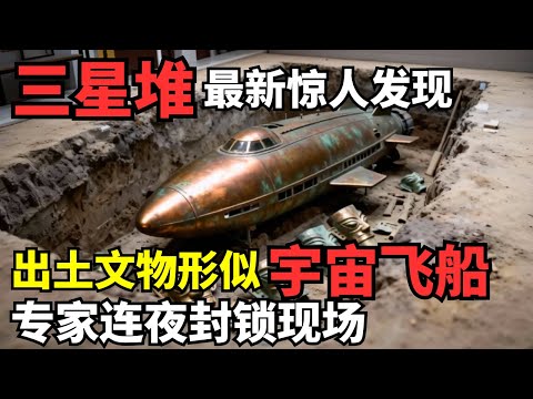 三星堆挖掘现场最新惊人发现! 出土文物形似宇宙飞船, 专家连夜封锁现场, 为何不想让大众知道真相?｜考古解密