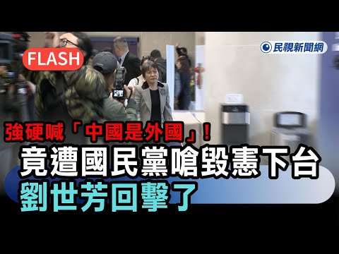 快新聞／強硬喊「中國是外國」！竟遭國民黨嗆「毀憲下台」　劉世芳回擊了－民視新聞