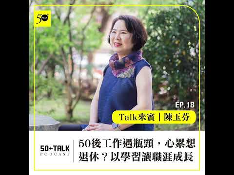 陳玉芬：50後工作遇瓶頸，心累想退休？以學習讓職涯成長   (ep.18) ｜50+Talk