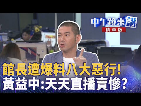 館長遭爆料八大惡行！  黃益中：天天直播賣慘？｜王義川 鍾年晃 黃益中 ｜楊琇惇｜【#中午鏡來講】20251117