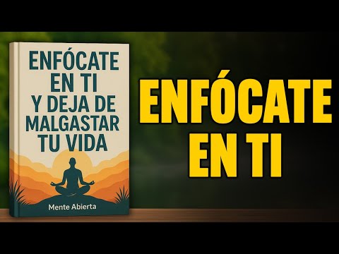ENFÓCATE EN TI Y Deja De Desperdiciar Tu Vida | Audiolibro