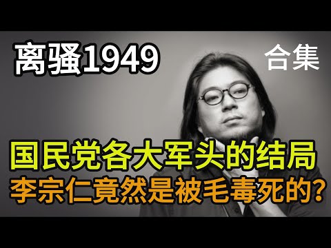 晓松谈49年后国民党各大军头的结局，揭秘李宗仁竟然是被毛下令毒死的？【离骚1949合集】