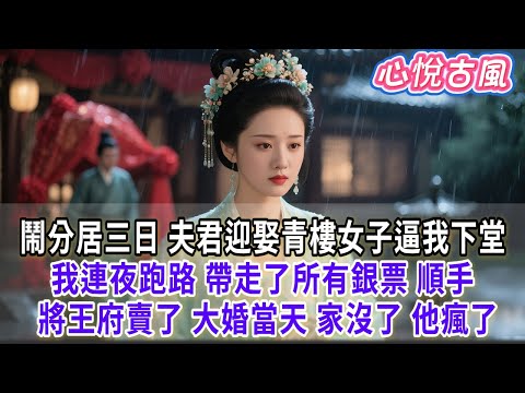 【一口氣看完】鬧分居三日，夫君迎娶青樓女子逼我下堂。我連夜跑路，帶走了所有銀票，順手將王府賣了。大婚當天，家沒了，他瘋#古言#小説#古風#故事#爽文#大女主#完結