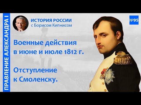 Начало Отечественной войны 1812 года. Движение Наполеона к Смоленску / лектор - Борис  Кипнис / №95